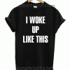 I woke up like this Tshirt