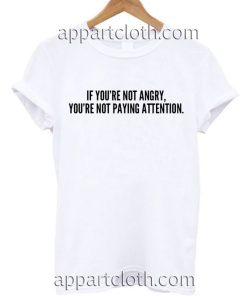 If You Are Not Angry You Are Not Paying Attention T Shirt Size S,M,L,XL,2XL