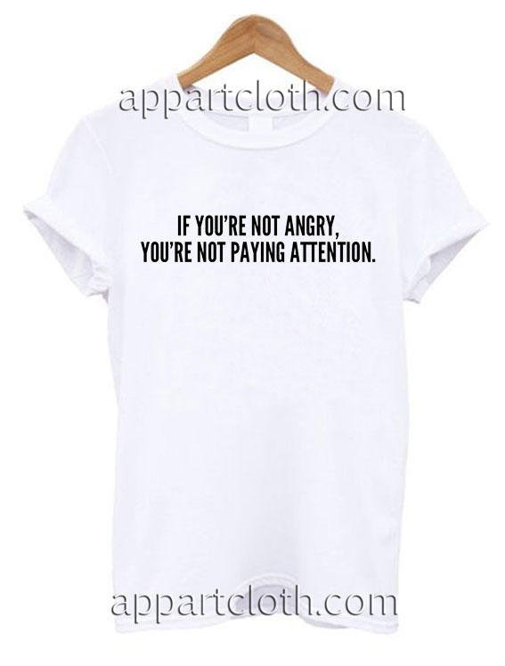 If You Are Not Angry You Are Not Paying Attention T Shirt Size S,M,L,XL,2XL