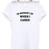 In Memory Of When I Cared T Shirt Size S,M,L,XL,2XL