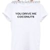You Drive Me Coconuts T Shirt Size S,M,L,XL,2XL