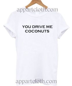 You Drive Me Coconuts T Shirt Size S,M,L,XL,2XL