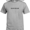 You're Too Close T Shirt Size S,M,L,XL,2XL