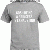 gosh being a princess is exhausting Tshirt