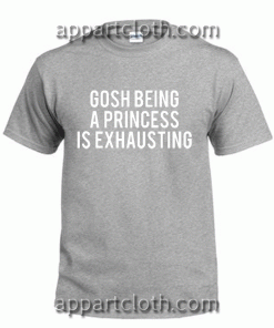 gosh being a princess is exhausting Tshirt