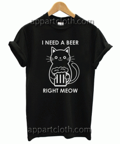 i need a beer right meow Tshirt