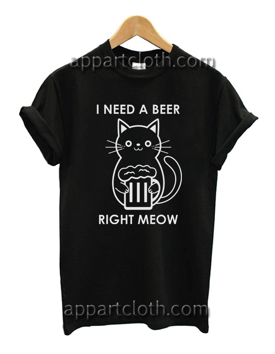 i need a beer right meow Tshirt