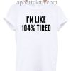 I'm like 104 tired T Shirt Size S,M,L,XL,2XL