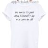 im sorry its just that i literally do not care at all T Shirt Size S,M,L,XL,2XL