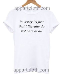 im sorry its just that i literally do not care at all T Shirt Size S,M,L,XL,2XL