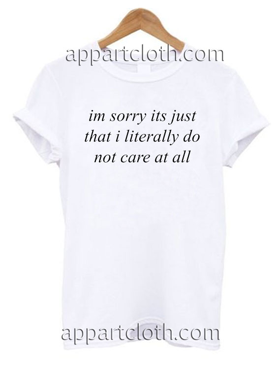 im sorry its just that i literally do not care at all T Shirt Size S,M,L,XL,2XL