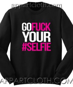 Go Fuck Your #Selfie Unisex Sweatshirts