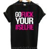 Go Fuck Your #Selfie T Shirt Size S,M,L,XL,2XL