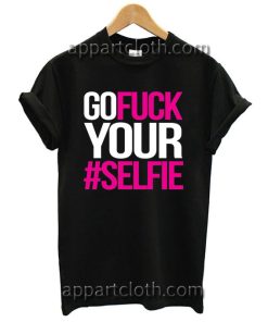 Go Fuck Your #Selfie T Shirt Size S,M,L,XL,2XL