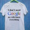 I Don't Need Google My Wife Knows Everything T Shirt Size S,M,L,XL,2XL