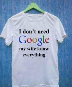 I Don't Need Google My Wife Knows Everything T Shirt Size S,M,L,XL,2XL