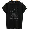 I Really Need A Day Between Saturday And Sunday T Shirt Size S,M,L,XL,2XL