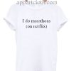 I do marthons on netflix T Shirt Size S,M,L,XL,2XL