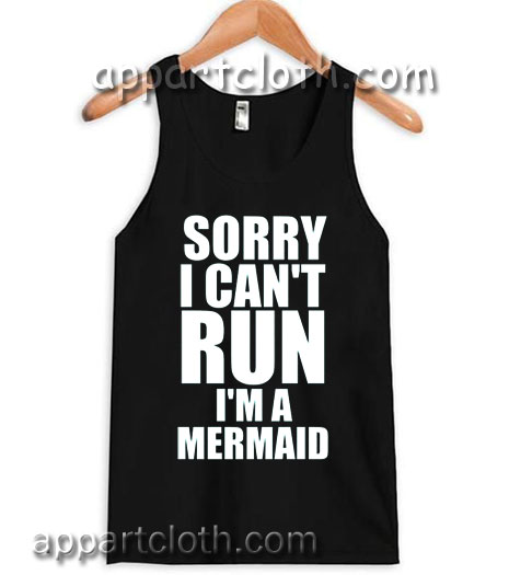 SORRY I CAN'T RUN I'M A MERMAID Adult tank top men and women