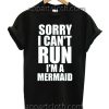 SORRY I CAN'T RUN I'M A MERMAID T Shirt Size S,M,L,XL,2XL