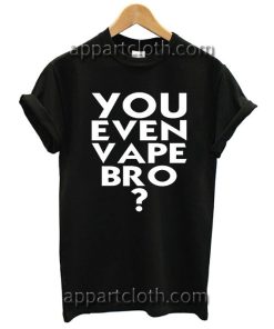 You Even Vape Bro? T Shirt Size S,M,L,XL,2XL