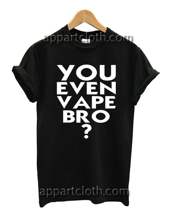 You Even Vape Bro? T Shirt Size S,M,L,XL,2XL