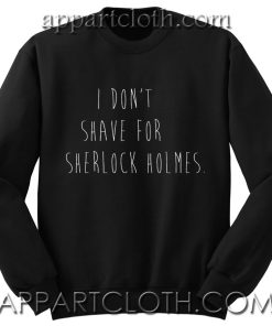 I Don't Shave For Sherlock Holmes Unisex Sweatshirts