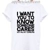 I want you to know someone cares, not me but someone T Shirt Size S,M,L,XL,2XL