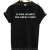 Is This Against The Dress Code T Shirt Size S,M,L,XL,2XL