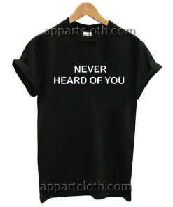 Never heard of you T Shirt Size S,M,L,XL,2XL