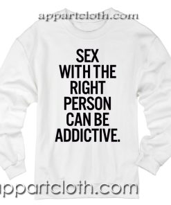 Sex With The Right Person Can Be Addictive Unisex Sweatshirts