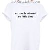 So much internet so little time T Shirt Size S,M,L,XL,2XL