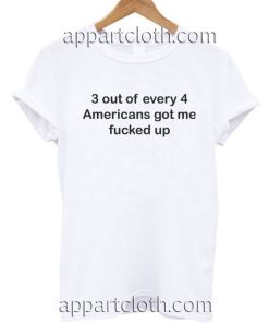 3 out of every 4 Americans got me fucked up T Shirt Size S,M,L,XL,2XL