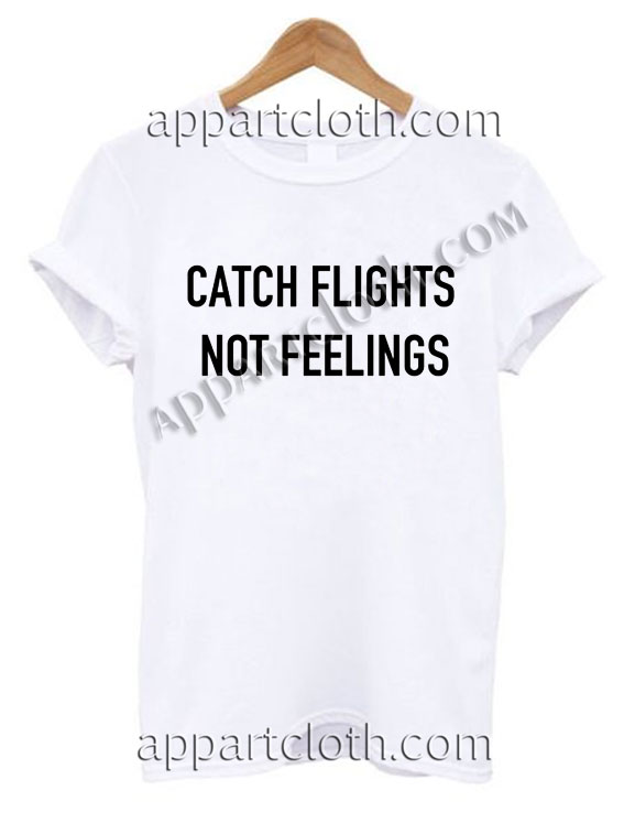 Catch flights not feelings T Shirt Size S,M,L,XL,2XL