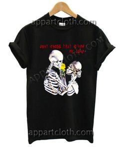 Don't cross that river my love T Shirt Size S,M,L,XL,2XL