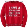I have a good heart but this attitude Unisex Sweatshirts