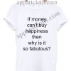 If money can’t buy happiness then why is it so fabulous T Shirt Size S,M,L,XL,2XL