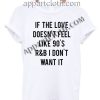 If the love doesn't feel like 90's T Shirt Size S,M,L,XL,2XL