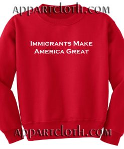 Immigrants Make America Great Unisex Sweatshirts