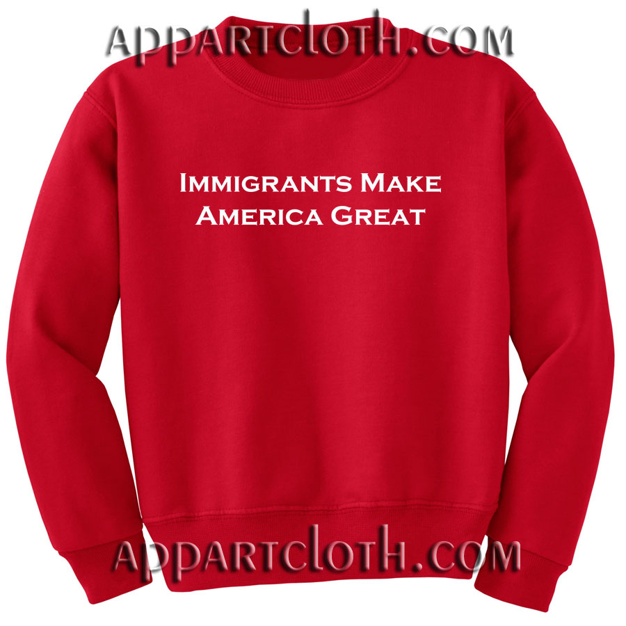 Immigrants Make America Great Unisex Sweatshirts