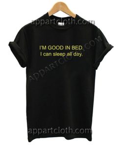 I’M GOOD IN BED I can sleep all day T Shirt – Adult Unisex Size S-2XL