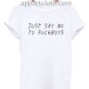 Just say no to fuckboys T Shirt Size S,M,L,XL,2XL