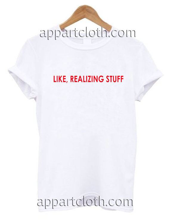 Like realizing stuff T Shirt Size S,M,L,XL,2XL