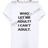 Who Let Me Adult I can't Adult T Shirt Size S,M,L,XL,2XL