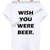 Wish You Were Beer T Shirt Size S,M,L,XL,2XL