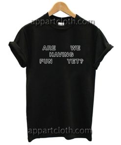 Are we having fun yet T Shirt Size S,M,L,XL,2XL