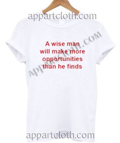 A Wise Man Will Make More Opportunities Than He Finds T Shirt Size S,M,L,XL,2XL