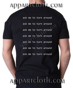 Ask me to turn around T Shirt – Adult Unisex Size S-2XL