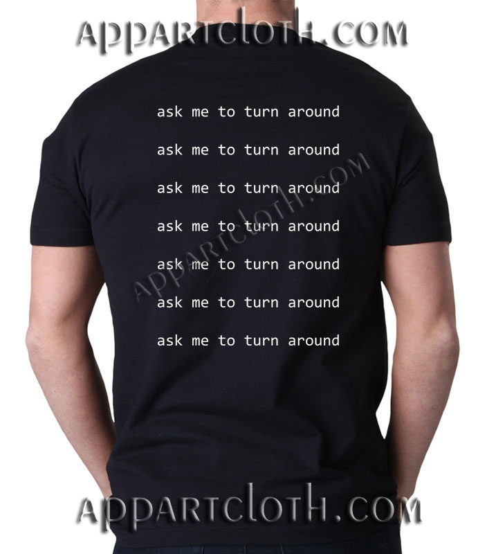 Ask me to turn around T Shirt – Adult Unisex Size S-2XL