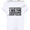 Good morning i see the assassins have failed T Shirt – Adult Unisex Size S-2XL